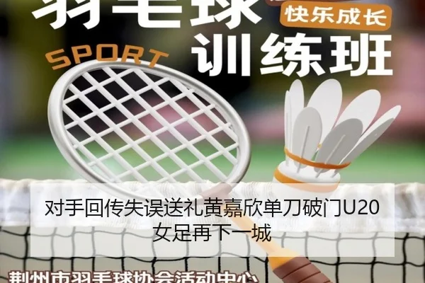 对手回传失误送礼黄嘉欣单刀破门U20女足再下一城 - fhsports